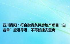 四川资阳：符合融资条件房地产项目“白名单”应进尽进，不再新建安置房