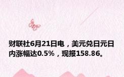 财联社6月21日电，美元兑日元日内涨幅达0.5%，现报158.86。