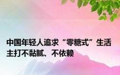 中国年轻人追求“零糖式”生活 主打不黏腻、不依赖