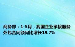 商务部：1-5月，我国企业承接服务外包合同额同比增长19.7%