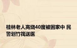 桂林老人高烧40度被困家中 民警划竹筏送医