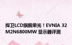 捍卫LCD旗舰荣光！EVNIA 32M2N6800MW 显示器评测