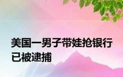 美国一男子带娃抢银行 已被逮捕