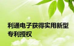 利通电子获得实用新型专利授权