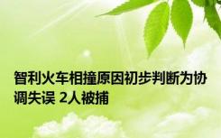 智利火车相撞原因初步判断为协调失误 2人被捕