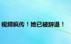 视频疯传！她已被辞退！