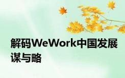 解码WeWork中国发展谋与略