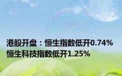 港股开盘：恒生指数低开0.74% 恒生科技指数低开1.25%