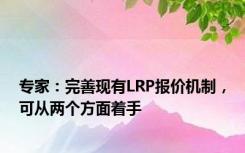 专家：完善现有LRP报价机制，可从两个方面着手