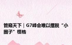 管窥天下｜G7峰会难以摆脱“小圈子”桎梏