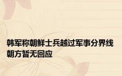 韩军称朝鲜士兵越过军事分界线 朝方暂无回应