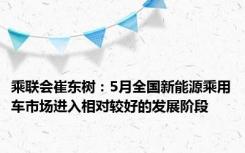 乘联会崔东树：5月全国新能源乘用车市场进入相对较好的发展阶段