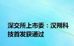 深交所上市委：汉朔科技首发获通过