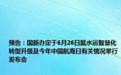 预告：国新办定于6月26日就水运智慧化转型升级及今年中国航海日有关情况举行发布会