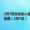 2月7日出生的人是什么星座（2月7日）