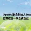 OpenAI联合创始人Sutskever宣布成立一家合资企业