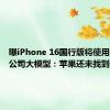 曝iPhone 16国行版将使用中国AI公司大模型：苹果还未找到伙伴