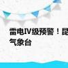 雷电Ⅳ级预警！昆明市气象台