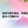 安全气囊不安全，丰田在美国召回14.5万辆SUV