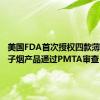 美国FDA首次授权四款薄荷味电子烟产品通过PMTA审查