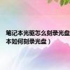 笔记本光驱怎么刻录光盘（笔记本如何刻录光盘）