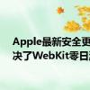 Apple最新安全更新解决了WebKit零日漏洞