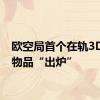 欧空局首个在轨3D打印物品“出炉”