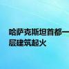 哈萨克斯坦首都一栋26层建筑起火