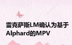 雷克萨斯LM确认为基于Alphard的MPV