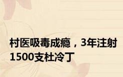 村医吸毒成瘾，3年注射1500支杜冷丁