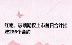 红枣、玻璃期权上市首日合计挂牌286个合约