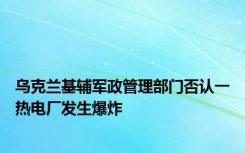 乌克兰基辅军政管理部门否认一热电厂发生爆炸