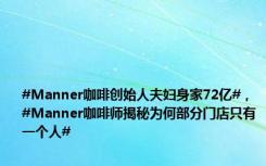 #Manner咖啡创始人夫妇身家72亿#，#Manner咖啡师揭秘为何部分门店只有一个人#