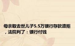 母亲取去世儿子5.5万银行存款遭拒，法院判了：银行付钱