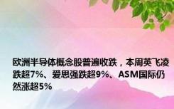 欧洲半导体概念股普遍收跌，本周英飞凌跌超7%、爱思强跌超9%、ASM国际仍然涨超5%