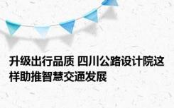 升级出行品质 四川公路设计院这样助推智慧交通发展