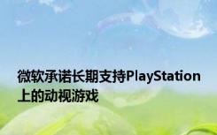 微软承诺长期支持PlayStation上的动视游戏