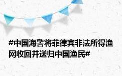 #中国海警将菲律宾非法所得渔网收回并送归中国渔民#