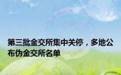 第三批金交所集中关停，多地公布伪金交所名单