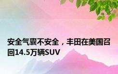 安全气囊不安全，丰田在美国召回14.5万辆SUV