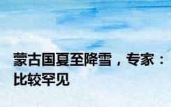 蒙古国夏至降雪，专家：比较罕见