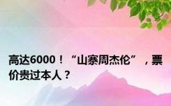 高达6000！“山寨周杰伦”，票价贵过本人？