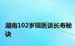 湖南102岁瑶医谈长寿秘诀