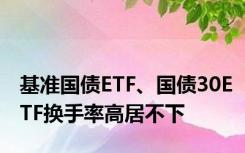 基准国债ETF、国债30ETF换手率高居不下