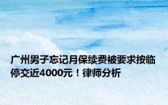 广州男子忘记月保续费被要求按临停交近4000元！律师分析