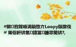 #鏉窞鍟嗗満鍋堕亣Loopy鎵撳伐# 甯傛皯锛氭鍏冨鐮翠簡锛?,