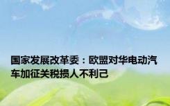 国家发展改革委：欧盟对华电动汽车加征关税损人不利己