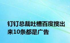 钉钉总裁吐槽百度搜出来10条都是广告