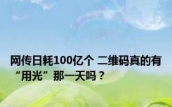 网传日耗100亿个 二维码真的有“用光”那一天吗？