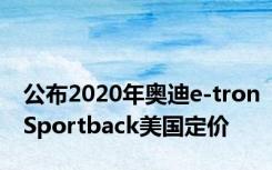 公布2020年奥迪e-tronSportback美国定价